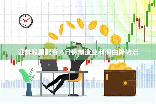 证券股票配资 6月份制造业利润由降转增