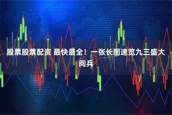 股票股票配资 最快最全！一张长图速览九三盛大阅兵