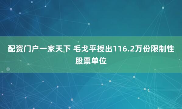 配资门户一家天下 毛戈平授出116.2万份限制性股票单位